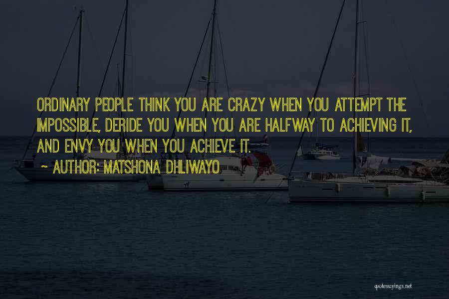 Matshona Dhliwayo Quotes: Ordinary People Think You Are Crazy When You Attempt The Impossible, Deride You When You Are Halfway To Achieving It,