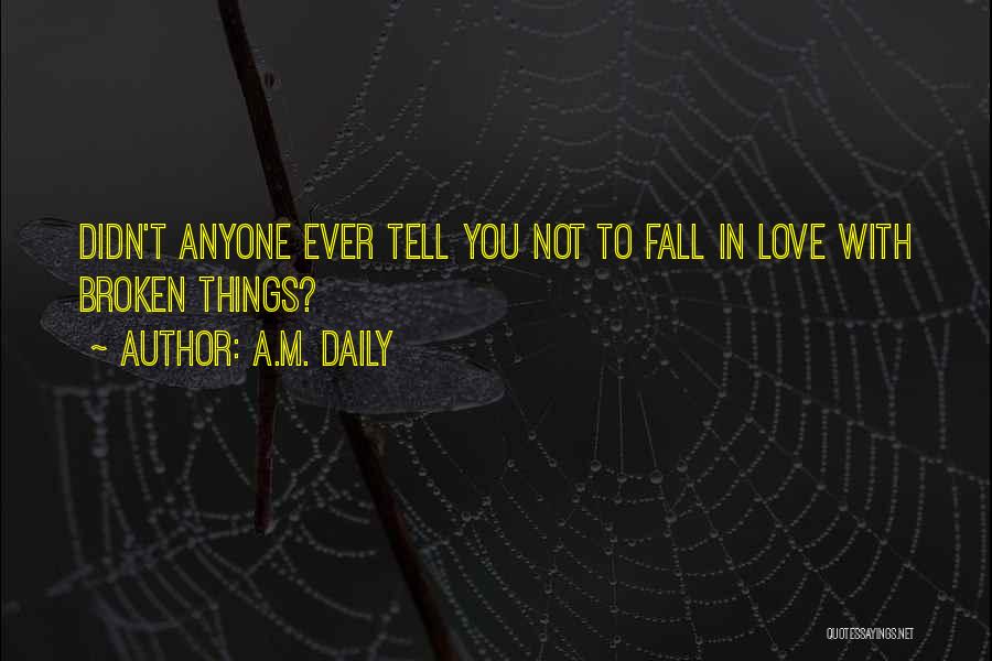 A.M. Daily Quotes: Didn't Anyone Ever Tell You Not To Fall In Love With Broken Things?