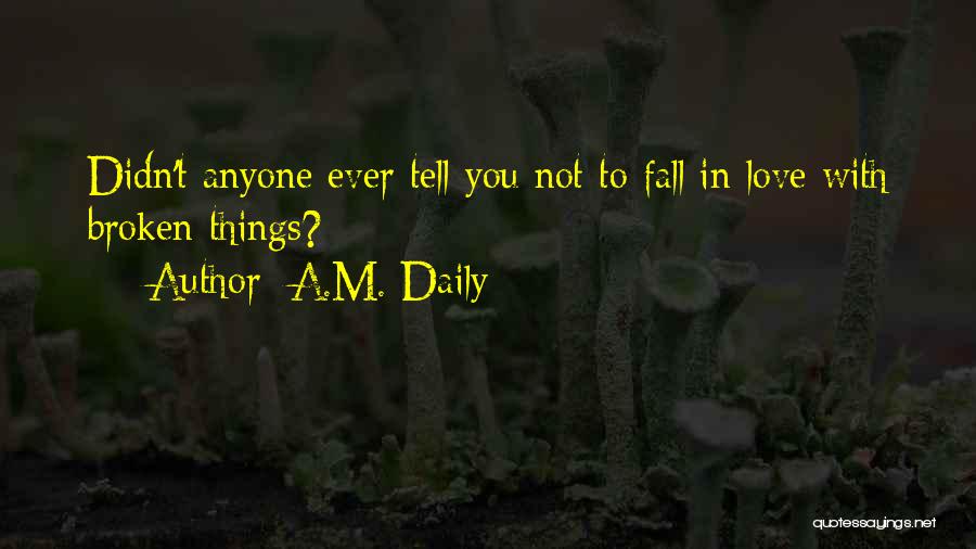 A.M. Daily Quotes: Didn't Anyone Ever Tell You Not To Fall In Love With Broken Things?