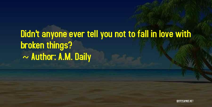 A.M. Daily Quotes: Didn't Anyone Ever Tell You Not To Fall In Love With Broken Things?