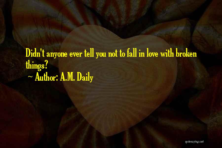 A.M. Daily Quotes: Didn't Anyone Ever Tell You Not To Fall In Love With Broken Things?