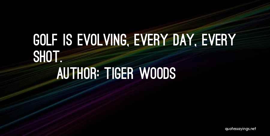 Tiger Woods Quotes: Golf Is Evolving, Every Day, Every Shot.