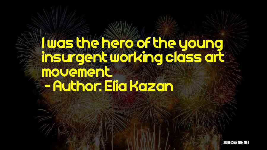 Elia Kazan Quotes: I Was The Hero Of The Young Insurgent Working Class Art Movement.