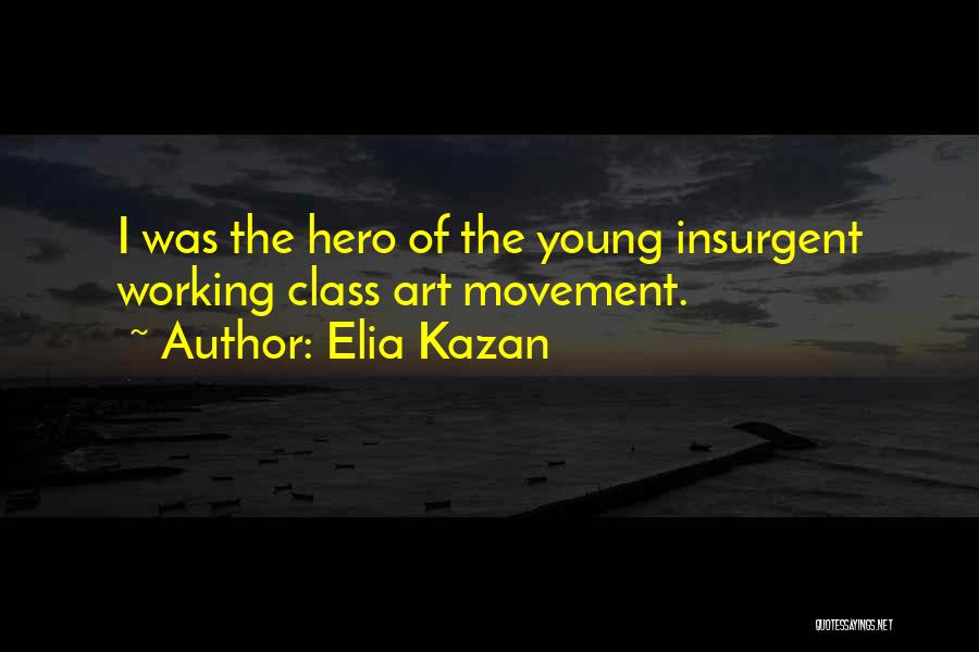 Elia Kazan Quotes: I Was The Hero Of The Young Insurgent Working Class Art Movement.