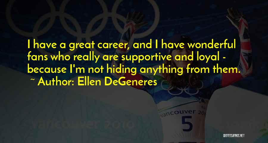 Ellen DeGeneres Quotes: I Have A Great Career, And I Have Wonderful Fans Who Really Are Supportive And Loyal - Because I'm Not