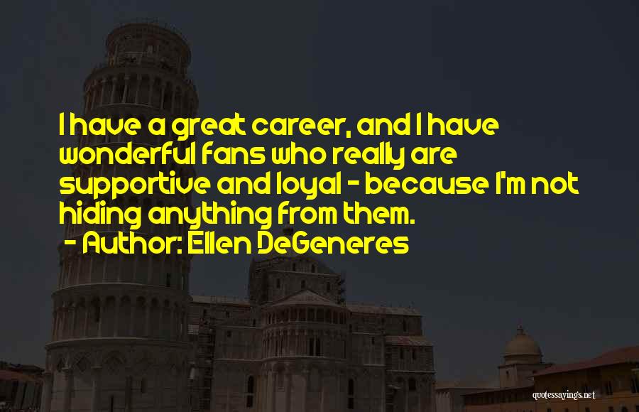 Ellen DeGeneres Quotes: I Have A Great Career, And I Have Wonderful Fans Who Really Are Supportive And Loyal - Because I'm Not