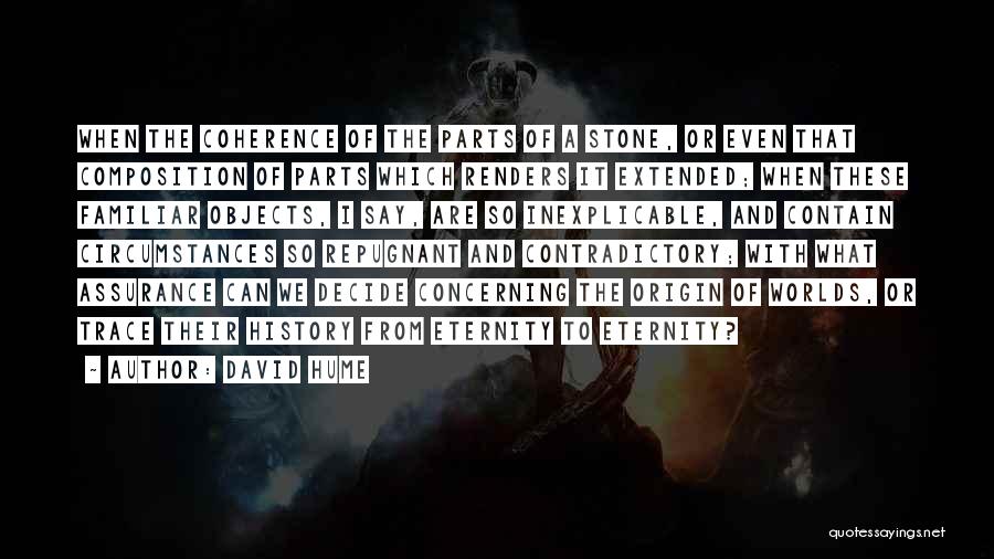 David Hume Quotes: When The Coherence Of The Parts Of A Stone, Or Even That Composition Of Parts Which Renders It Extended; When