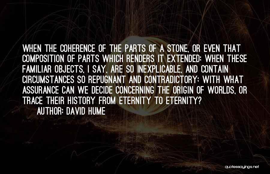 David Hume Quotes: When The Coherence Of The Parts Of A Stone, Or Even That Composition Of Parts Which Renders It Extended; When