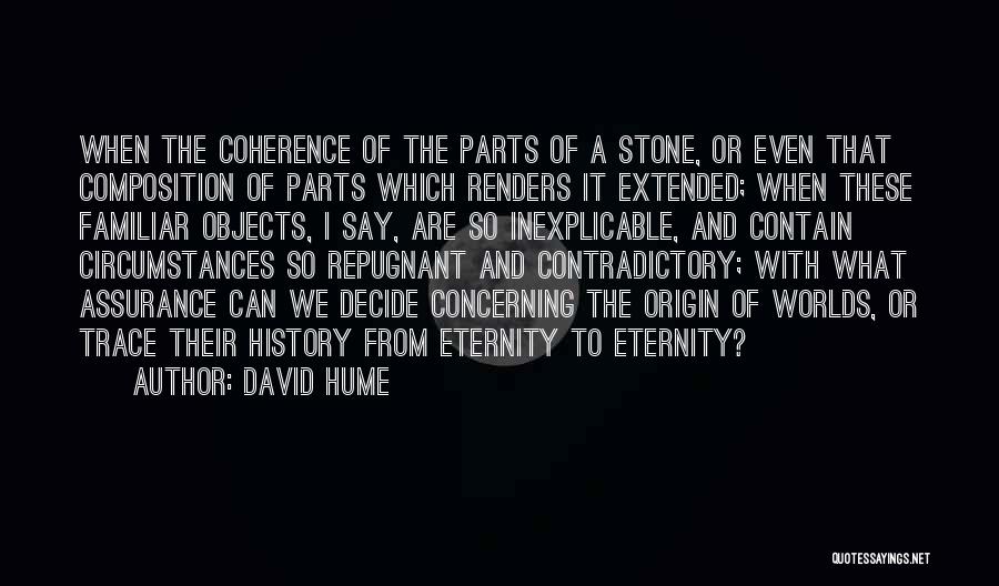 David Hume Quotes: When The Coherence Of The Parts Of A Stone, Or Even That Composition Of Parts Which Renders It Extended; When