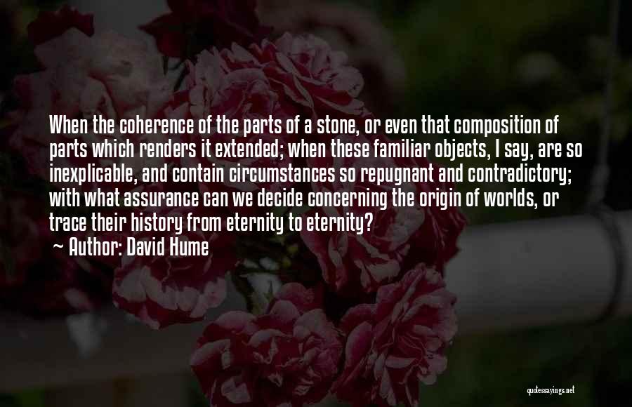 David Hume Quotes: When The Coherence Of The Parts Of A Stone, Or Even That Composition Of Parts Which Renders It Extended; When