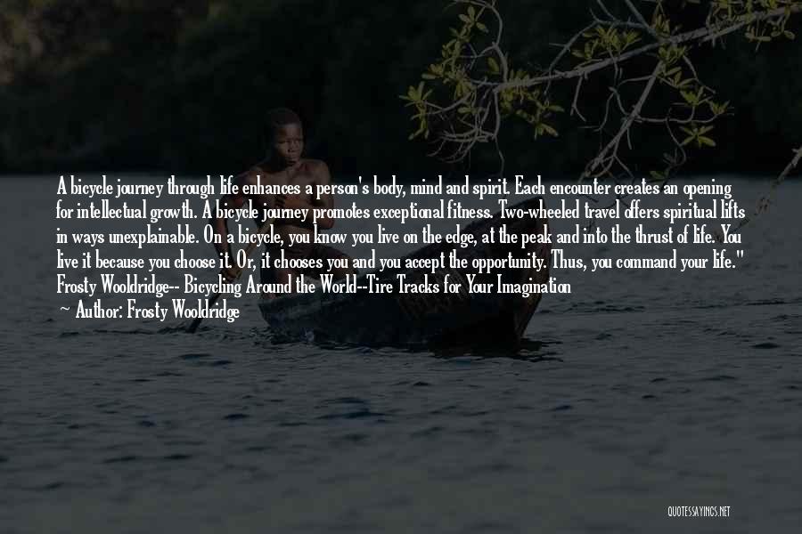 Frosty Wooldridge Quotes: A Bicycle Journey Through Life Enhances A Person's Body, Mind And Spirit. Each Encounter Creates An Opening For Intellectual Growth.
