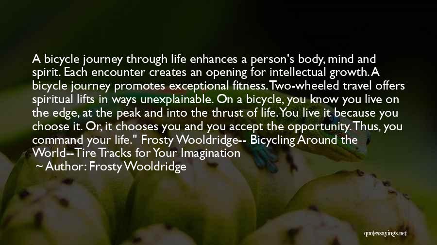 Frosty Wooldridge Quotes: A Bicycle Journey Through Life Enhances A Person's Body, Mind And Spirit. Each Encounter Creates An Opening For Intellectual Growth.