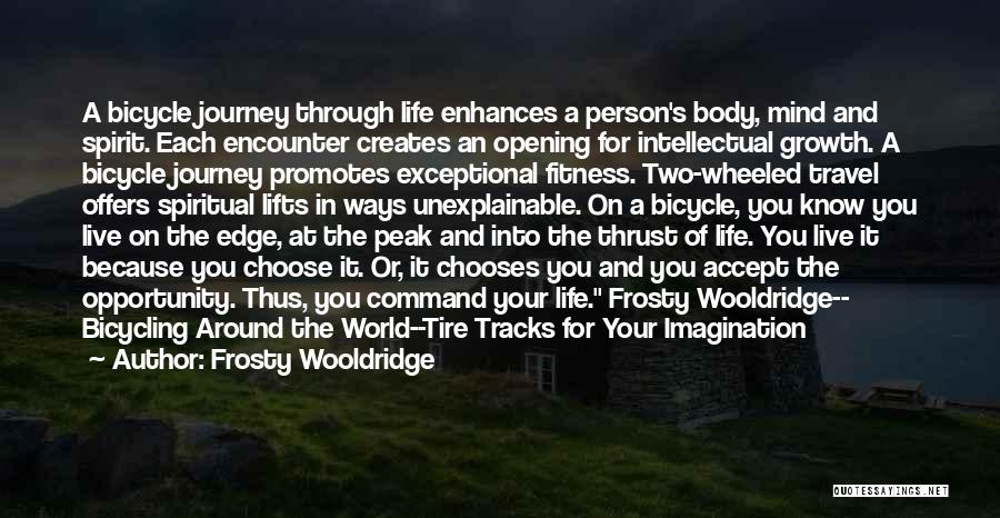 Frosty Wooldridge Quotes: A Bicycle Journey Through Life Enhances A Person's Body, Mind And Spirit. Each Encounter Creates An Opening For Intellectual Growth.