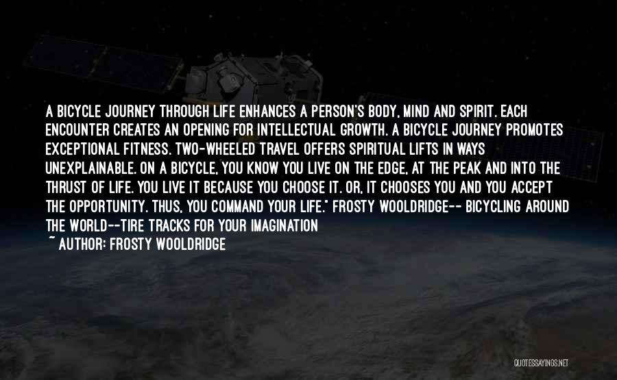 Frosty Wooldridge Quotes: A Bicycle Journey Through Life Enhances A Person's Body, Mind And Spirit. Each Encounter Creates An Opening For Intellectual Growth.