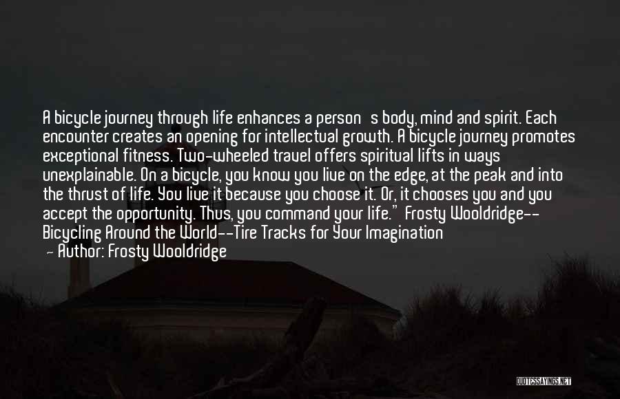 Frosty Wooldridge Quotes: A Bicycle Journey Through Life Enhances A Person's Body, Mind And Spirit. Each Encounter Creates An Opening For Intellectual Growth.