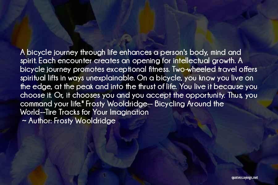 Frosty Wooldridge Quotes: A Bicycle Journey Through Life Enhances A Person's Body, Mind And Spirit. Each Encounter Creates An Opening For Intellectual Growth.