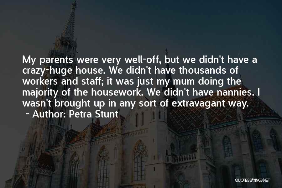 Petra Stunt Quotes: My Parents Were Very Well-off, But We Didn't Have A Crazy-huge House. We Didn't Have Thousands Of Workers And Staff;
