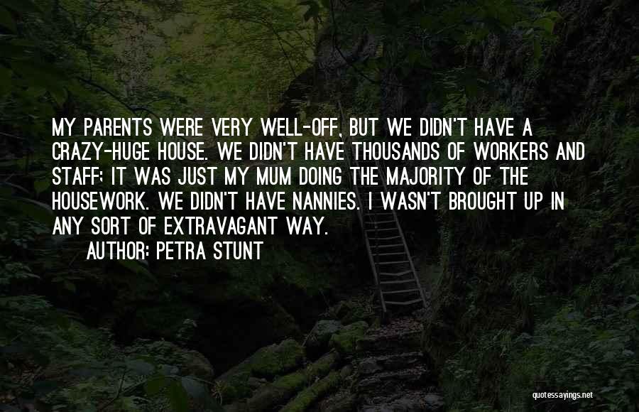 Petra Stunt Quotes: My Parents Were Very Well-off, But We Didn't Have A Crazy-huge House. We Didn't Have Thousands Of Workers And Staff;