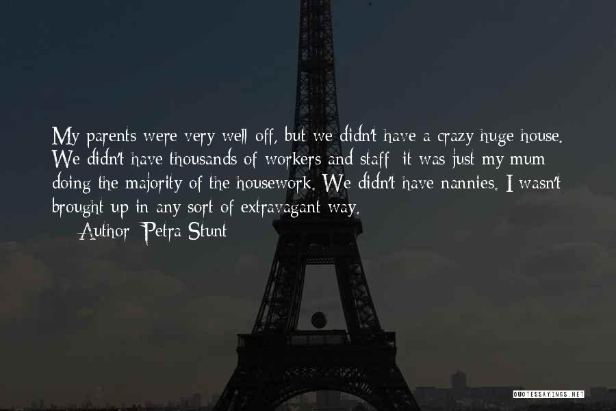 Petra Stunt Quotes: My Parents Were Very Well-off, But We Didn't Have A Crazy-huge House. We Didn't Have Thousands Of Workers And Staff;