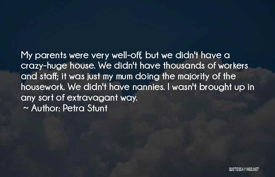 Petra Stunt Quotes: My Parents Were Very Well-off, But We Didn't Have A Crazy-huge House. We Didn't Have Thousands Of Workers And Staff;