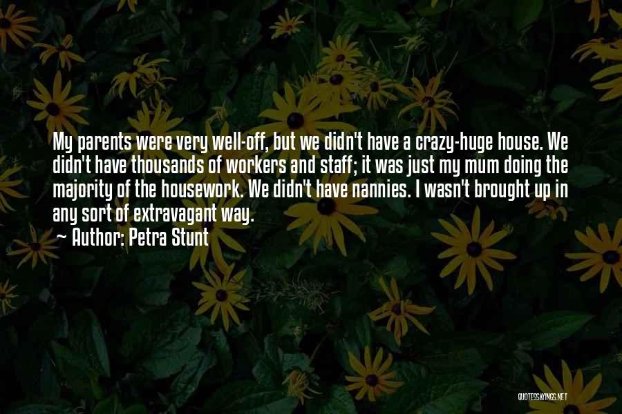 Petra Stunt Quotes: My Parents Were Very Well-off, But We Didn't Have A Crazy-huge House. We Didn't Have Thousands Of Workers And Staff;