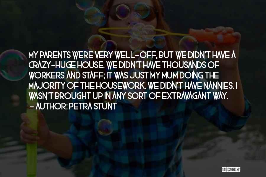 Petra Stunt Quotes: My Parents Were Very Well-off, But We Didn't Have A Crazy-huge House. We Didn't Have Thousands Of Workers And Staff;