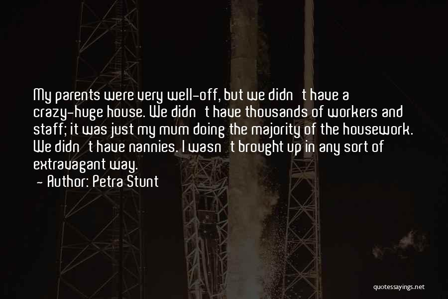 Petra Stunt Quotes: My Parents Were Very Well-off, But We Didn't Have A Crazy-huge House. We Didn't Have Thousands Of Workers And Staff;