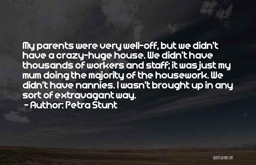 Petra Stunt Quotes: My Parents Were Very Well-off, But We Didn't Have A Crazy-huge House. We Didn't Have Thousands Of Workers And Staff;