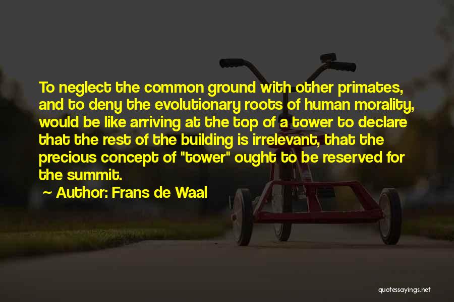 Frans De Waal Quotes: To Neglect The Common Ground With Other Primates, And To Deny The Evolutionary Roots Of Human Morality, Would Be Like