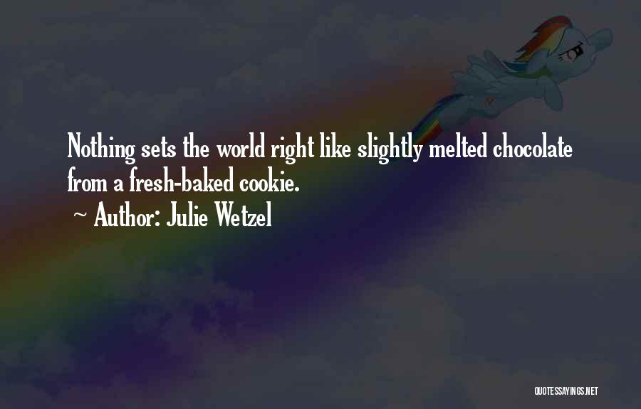 Julie Wetzel Quotes: Nothing Sets The World Right Like Slightly Melted Chocolate From A Fresh-baked Cookie.
