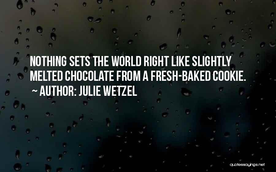 Julie Wetzel Quotes: Nothing Sets The World Right Like Slightly Melted Chocolate From A Fresh-baked Cookie.