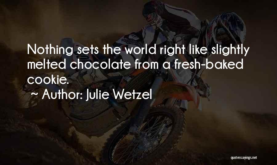 Julie Wetzel Quotes: Nothing Sets The World Right Like Slightly Melted Chocolate From A Fresh-baked Cookie.