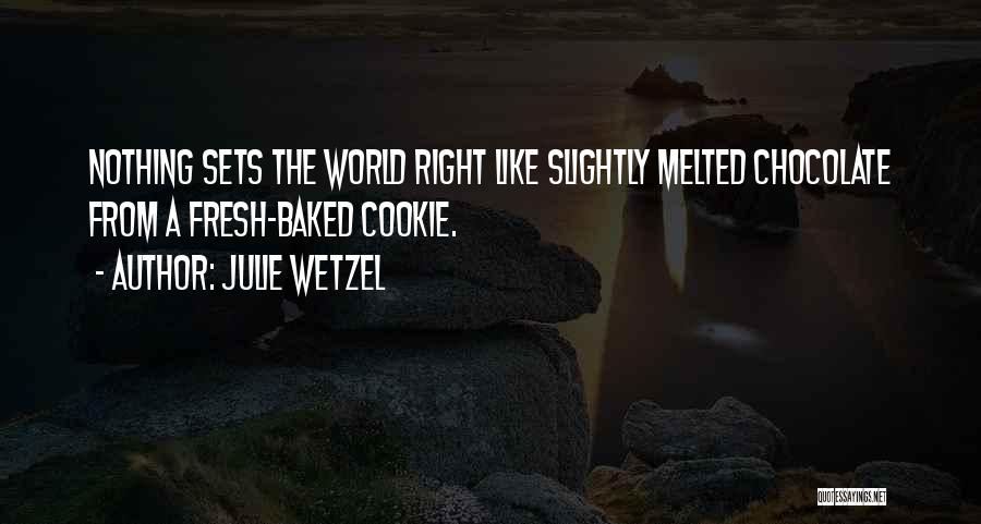Julie Wetzel Quotes: Nothing Sets The World Right Like Slightly Melted Chocolate From A Fresh-baked Cookie.