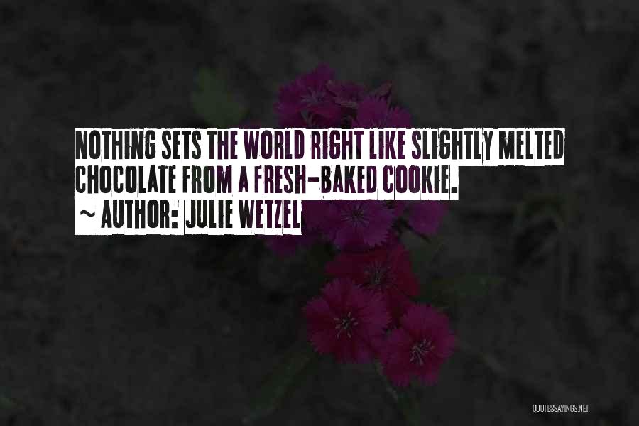 Julie Wetzel Quotes: Nothing Sets The World Right Like Slightly Melted Chocolate From A Fresh-baked Cookie.