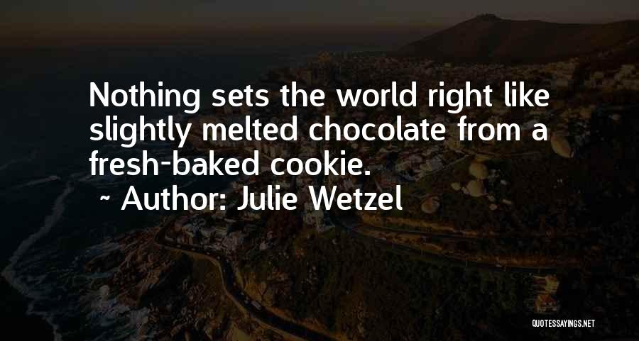 Julie Wetzel Quotes: Nothing Sets The World Right Like Slightly Melted Chocolate From A Fresh-baked Cookie.