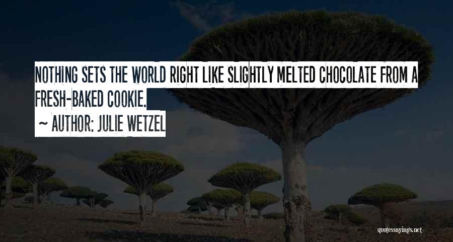 Julie Wetzel Quotes: Nothing Sets The World Right Like Slightly Melted Chocolate From A Fresh-baked Cookie.