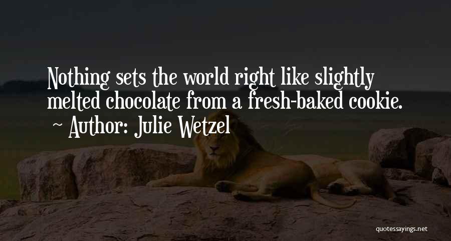 Julie Wetzel Quotes: Nothing Sets The World Right Like Slightly Melted Chocolate From A Fresh-baked Cookie.