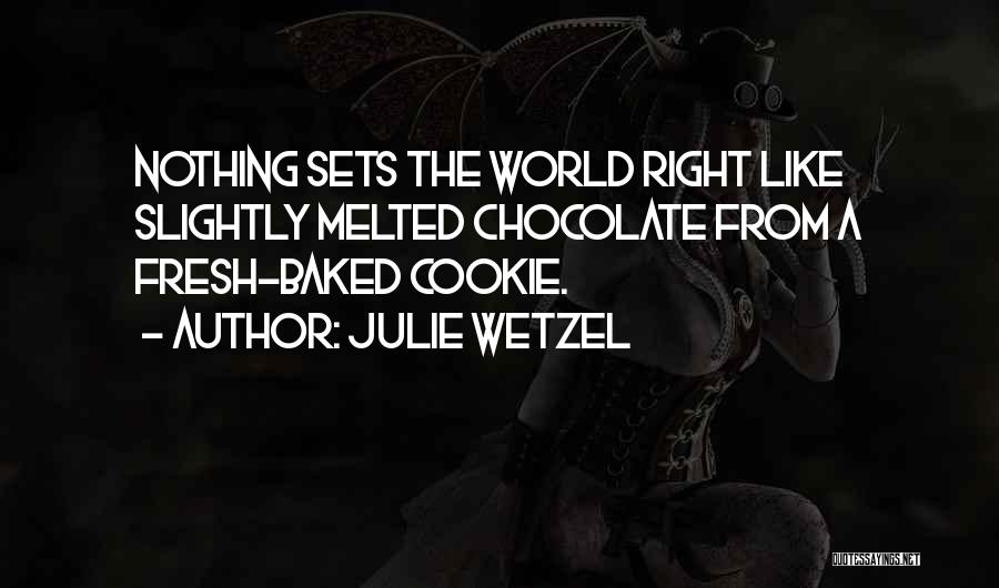 Julie Wetzel Quotes: Nothing Sets The World Right Like Slightly Melted Chocolate From A Fresh-baked Cookie.