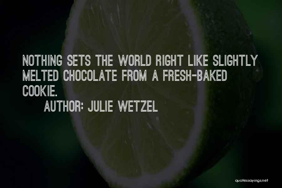 Julie Wetzel Quotes: Nothing Sets The World Right Like Slightly Melted Chocolate From A Fresh-baked Cookie.