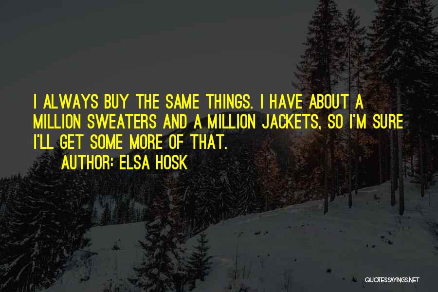 Elsa Hosk Quotes: I Always Buy The Same Things. I Have About A Million Sweaters And A Million Jackets, So I'm Sure I'll