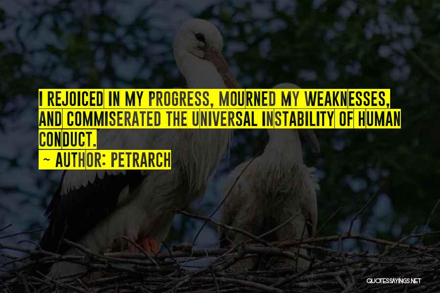 Petrarch Quotes: I Rejoiced In My Progress, Mourned My Weaknesses, And Commiserated The Universal Instability Of Human Conduct.