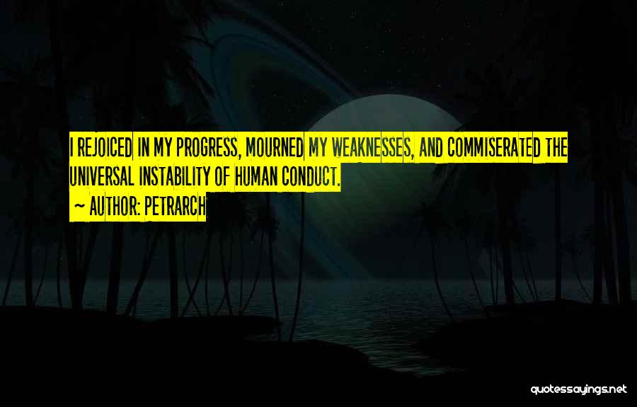 Petrarch Quotes: I Rejoiced In My Progress, Mourned My Weaknesses, And Commiserated The Universal Instability Of Human Conduct.