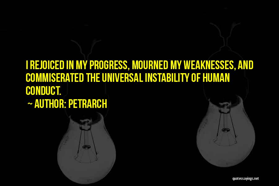 Petrarch Quotes: I Rejoiced In My Progress, Mourned My Weaknesses, And Commiserated The Universal Instability Of Human Conduct.