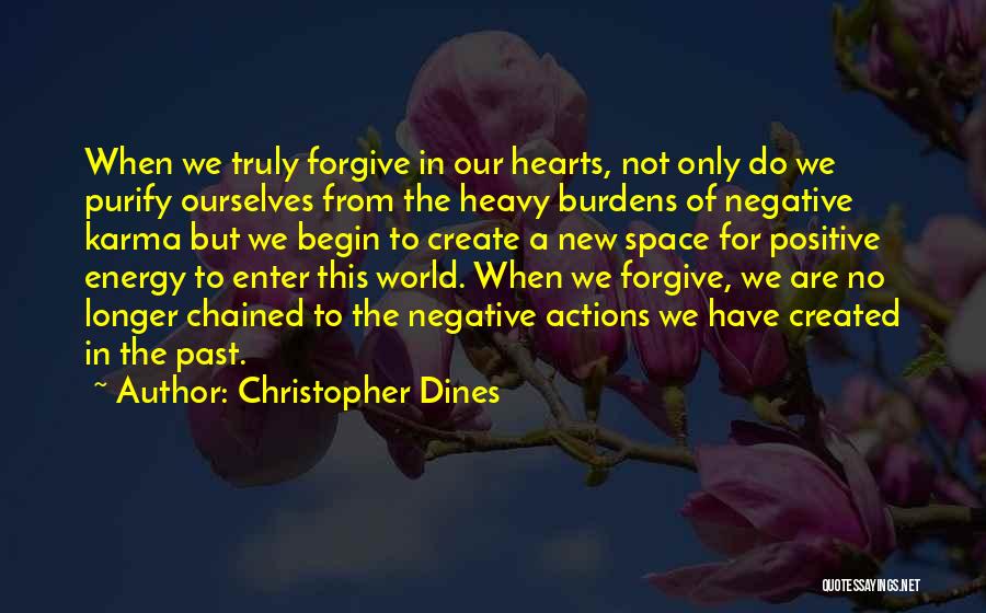 Christopher Dines Quotes: When We Truly Forgive In Our Hearts, Not Only Do We Purify Ourselves From The Heavy Burdens Of Negative Karma