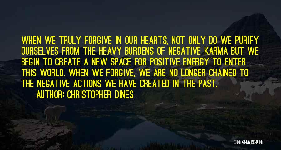 Christopher Dines Quotes: When We Truly Forgive In Our Hearts, Not Only Do We Purify Ourselves From The Heavy Burdens Of Negative Karma