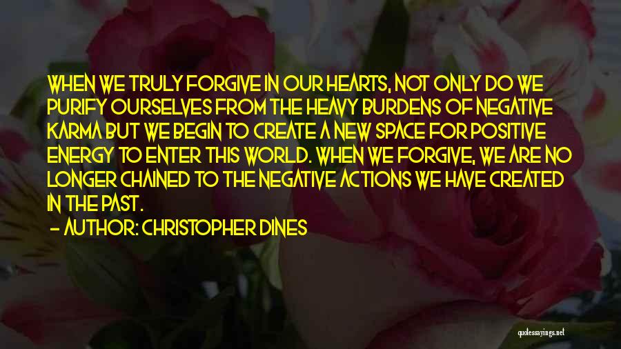 Christopher Dines Quotes: When We Truly Forgive In Our Hearts, Not Only Do We Purify Ourselves From The Heavy Burdens Of Negative Karma