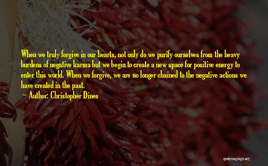 Christopher Dines Quotes: When We Truly Forgive In Our Hearts, Not Only Do We Purify Ourselves From The Heavy Burdens Of Negative Karma