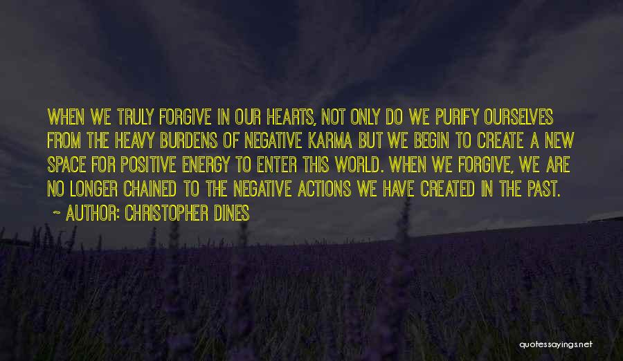 Christopher Dines Quotes: When We Truly Forgive In Our Hearts, Not Only Do We Purify Ourselves From The Heavy Burdens Of Negative Karma