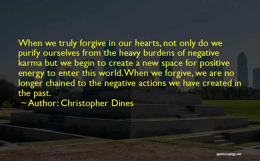 Christopher Dines Quotes: When We Truly Forgive In Our Hearts, Not Only Do We Purify Ourselves From The Heavy Burdens Of Negative Karma