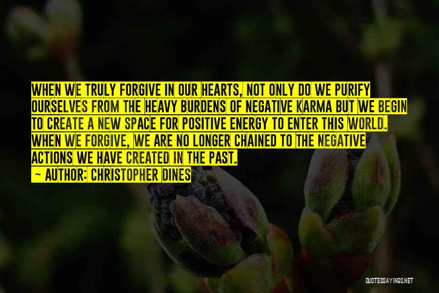 Christopher Dines Quotes: When We Truly Forgive In Our Hearts, Not Only Do We Purify Ourselves From The Heavy Burdens Of Negative Karma